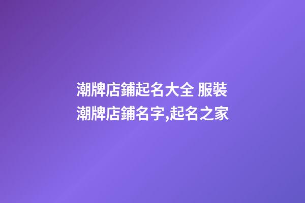 潮牌店鋪起名大全 服裝潮牌店鋪名字,起名之家-第1張-店鋪起名-玄機派
